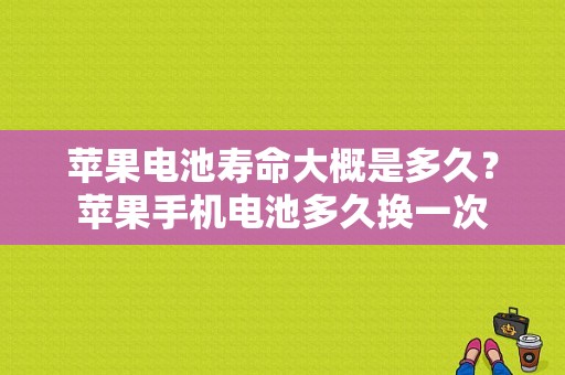 苹果电池寿命大概是多久？苹果手机电池多久换一次