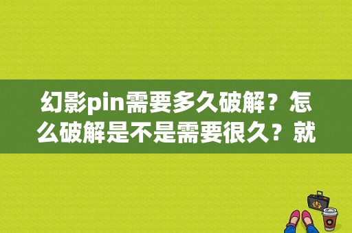 幻影pin需要多久破解？怎么破解是不是需要很久？就大神解答？幻影pin多久