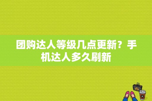 团购达人等级几点更新？手机达人多久刷新