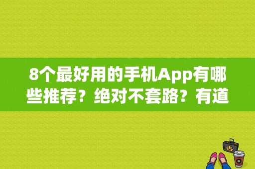 8个最好用的手机App有哪些推荐？绝对不套路？有道云笔记 能录多久