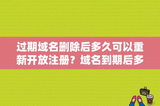 过期域名删除后多久可以重新开放注册？域名到期后多久可以重新注册