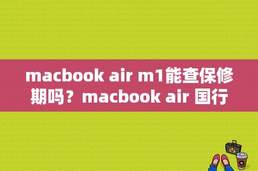 macbook air m1能查保修期吗？macbook air 国行保修多久