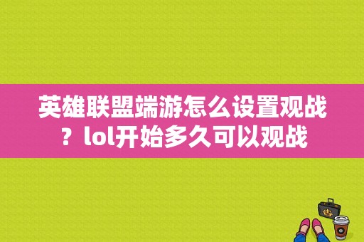 英雄联盟端游怎么设置观战？lol开始多久可以观战