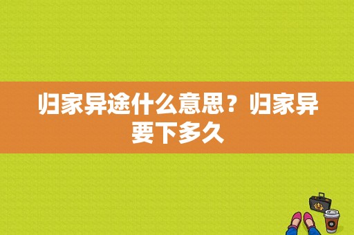 归家异途什么意思？归家异要下多久