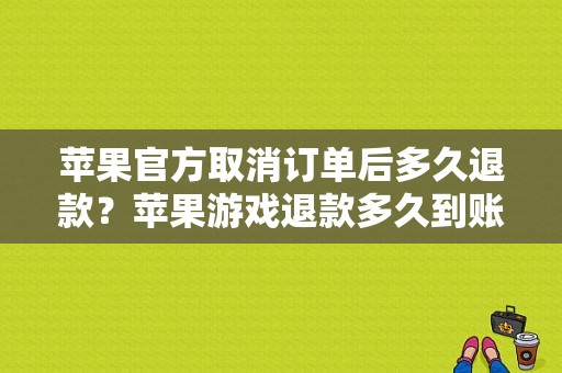 苹果官方取消订单后多久退款？苹果游戏退款多久到账