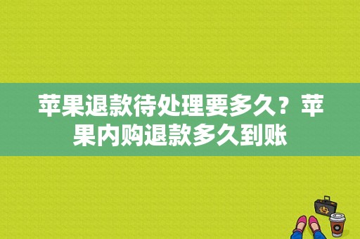 苹果退款待处理要多久？苹果内购退款多久到账