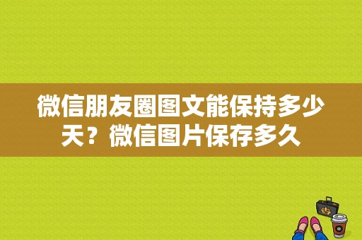 微信朋友圈图文能保持多少天？微信图片保存多久