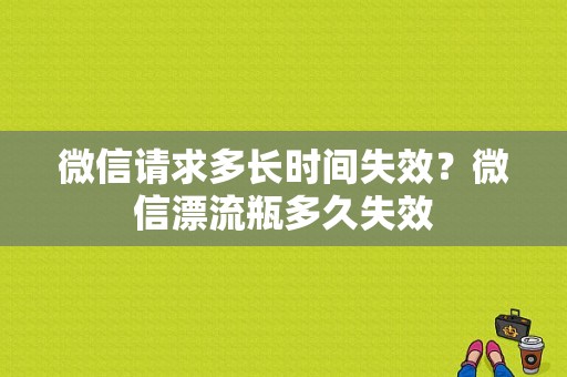 微信请求多长时间失效？微信漂流瓶多久失效