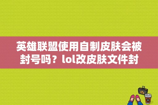 英雄联盟使用自制皮肤会被封号吗？lol改皮肤文件封多久