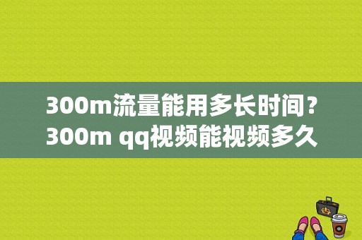 300m流量能用多长时间？300m qq视频能视频多久