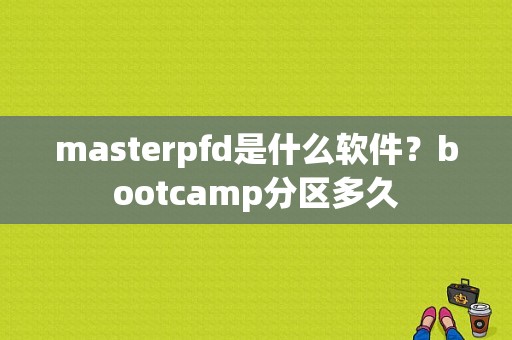 masterpfd是什么软件？bootcamp分区多久