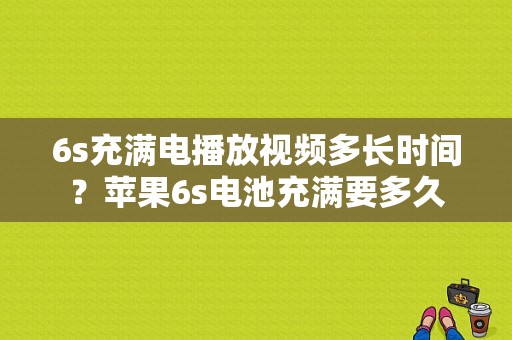 6s充满电播放视频多长时间？苹果6s电池充满要多久