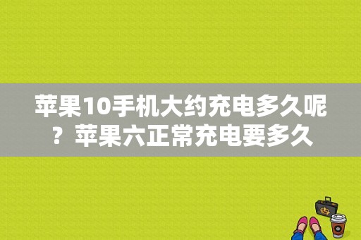 苹果10手机大约充电多久呢？苹果六正常充电要多久