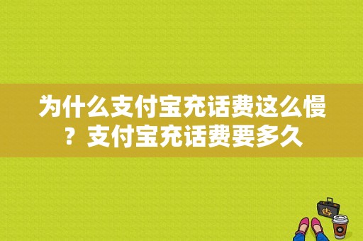 为什么支付宝充话费这么慢？支付宝充话费要多久