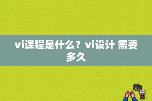 vi课程是什么？vi设计 需要多久