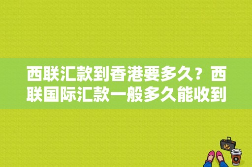 西联汇款到香港要多久？西联国际汇款一般多久能收到