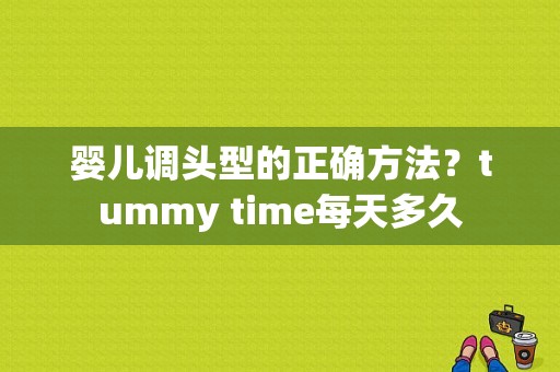 婴儿调头型的正确方法？tummy time每天多久