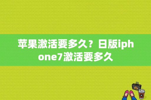 苹果激活要多久？日版iphone7激活要多久