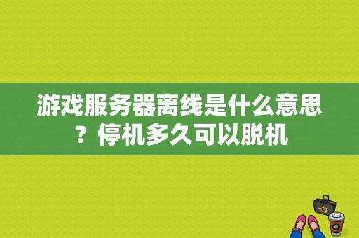 游戏服务器离线是什么意思？停机多久可以脱机