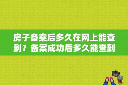 房子备案后多久在网上能查到？备案成功后多久能查到