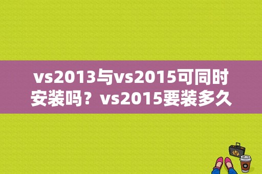 vs2013与vs2015可同时安装吗？vs2015要装多久