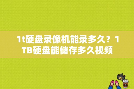 1t硬盘录像机能录多久？1TB硬盘能储存多久视频