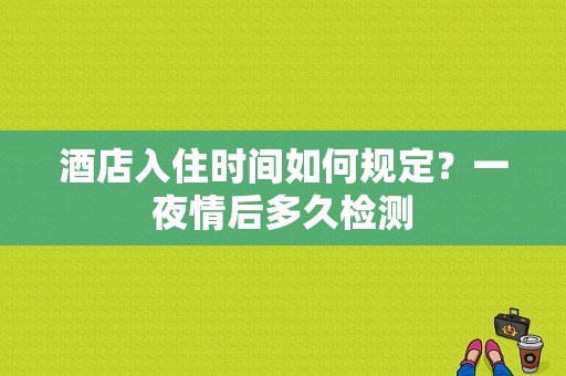 酒店入住时间如何规定？一夜情后多久检测