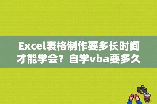 Excel表格制作要多长时间才能学会？自学vba要多久