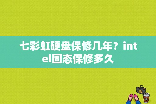 七彩虹硬盘保修几年？intel固态保修多久