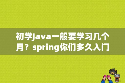 初学Java一般要学习几个月？spring你们多久入门