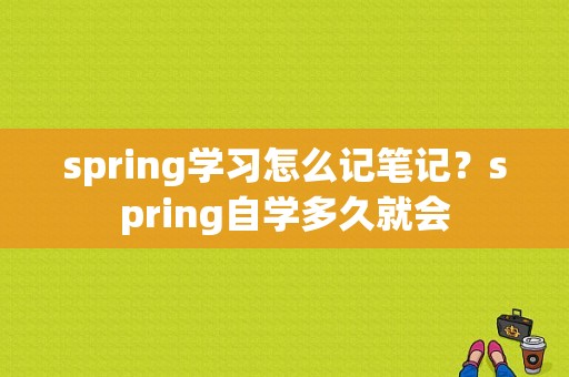 spring学习怎么记笔记？spring自学多久就会