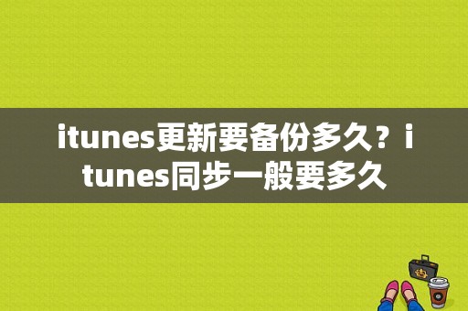 itunes更新要备份多久？itunes同步一般要多久