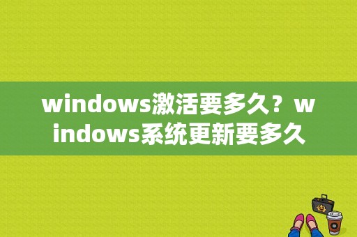 windows激活要多久？windows系统更新要多久