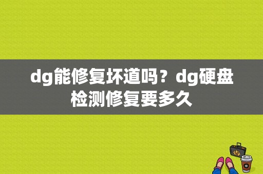 dg能修复坏道吗？dg硬盘检测修复要多久