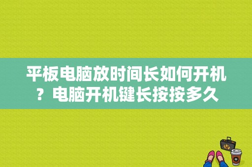 平板电脑放时间长如何开机？电脑开机键长按按多久