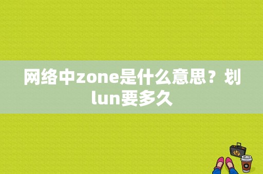 网络中zone是什么意思？划lun要多久