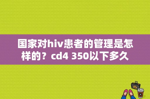 国家对hiv患者的管理是怎样的？cd4 350以下多久