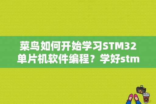 菜鸟如何开始学习STM32单片机软件编程？学好stm32要多久