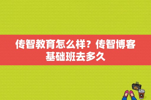 传智教育怎么样？传智博客基础班去多久