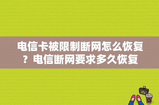 电信卡被限制断网怎么恢复？电信断网要求多久恢复