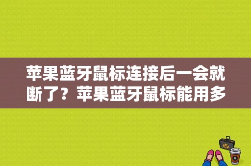 苹果蓝牙鼠标连接后一会就断了？苹果蓝牙鼠标能用多久