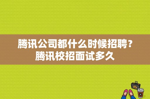 腾讯公司都什么时候招聘？腾讯校招面试多久