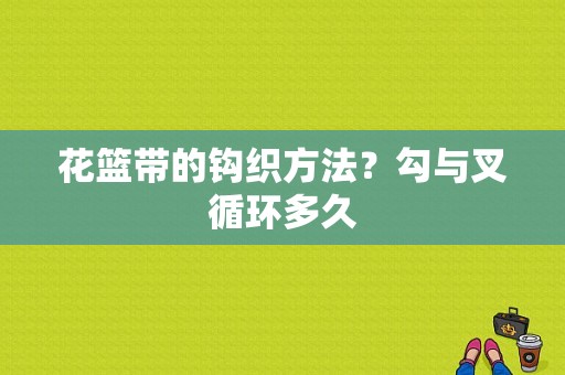 花篮带的钩织方法？勾与叉循环多久