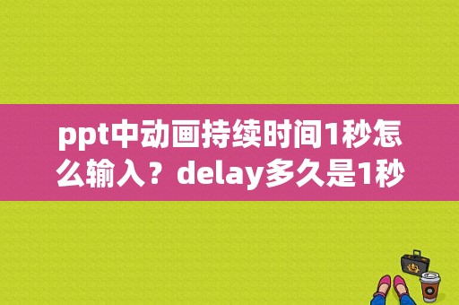 ppt中动画持续时间1秒怎么输入？delay多久是1秒