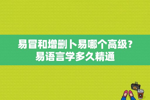 易冒和增删卜易哪个高级？易语言学多久精通