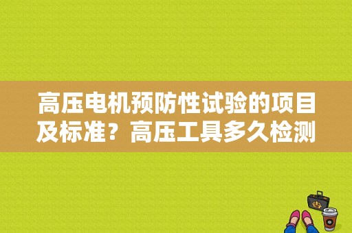 高压电机预防性试验的项目及标准？高压工具多久检测一次