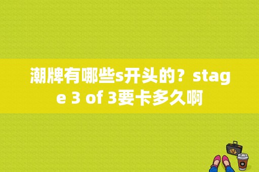 潮牌有哪些s开头的？stage 3 of 3要卡多久啊