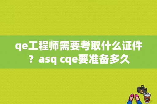 qe工程师需要考取什么证件？asq cqe要准备多久