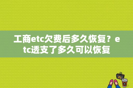 工商etc欠费后多久恢复？etc透支了多久可以恢复