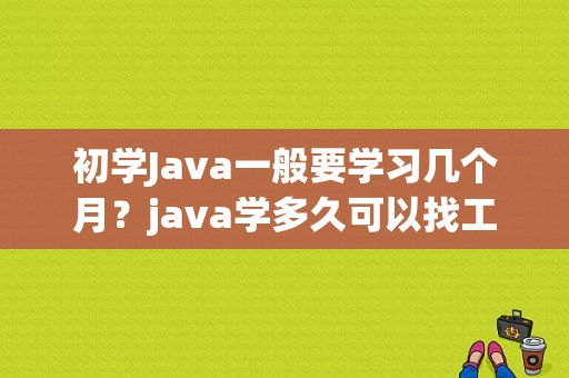 初学Java一般要学习几个月？java学多久可以找工作